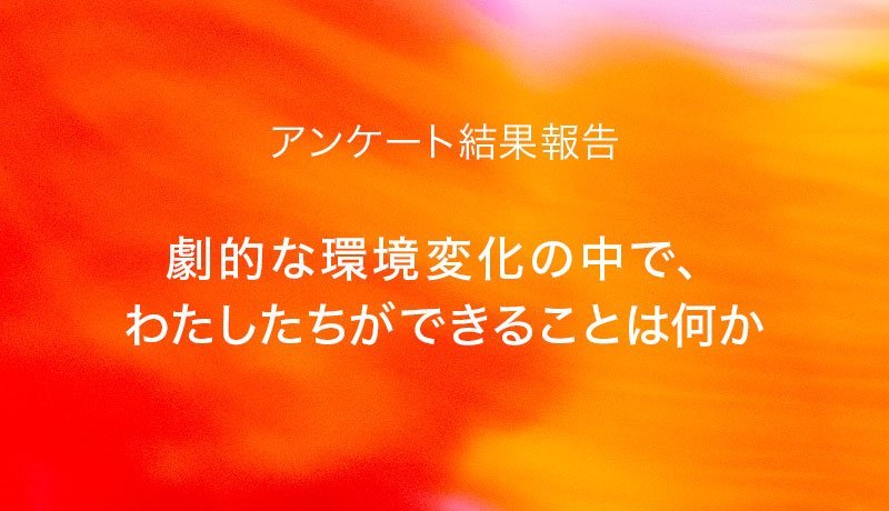 アンケートレポート「劇的な環境変化の中で、わたしたちができることは何か」