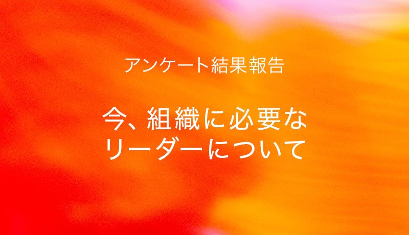アンケートレポート「今、組織に必要なリーダーについて」