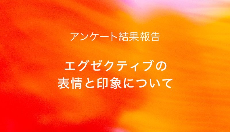 アンケートレポート「エグゼクティブの表情と印象について」