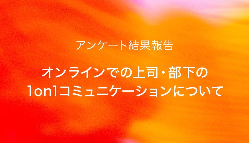 アンケートレポート「オンラインでの上司・部下の1on1コミュニケーションについて」