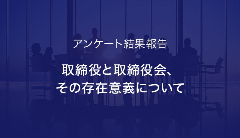 アンケートレポート「取締役と取締役会、その存在意義について」