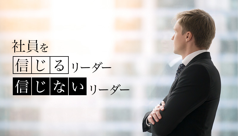 社員を信じるリーダー、信じないリーダー
