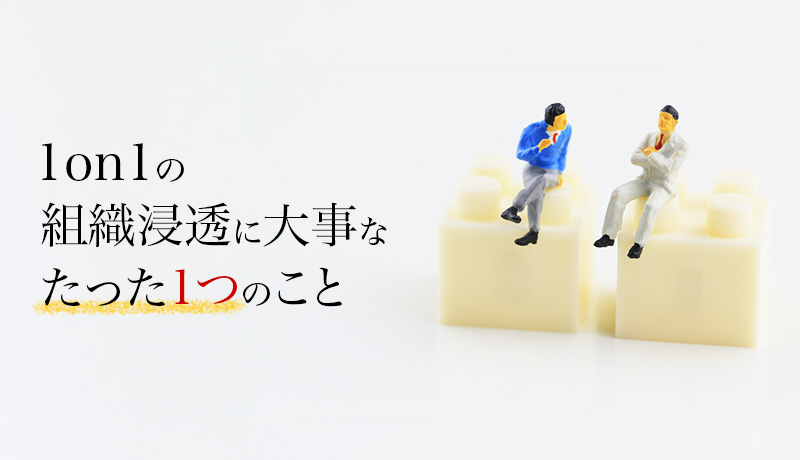 「1on1」の組織浸透に大事な、たった1つのこと