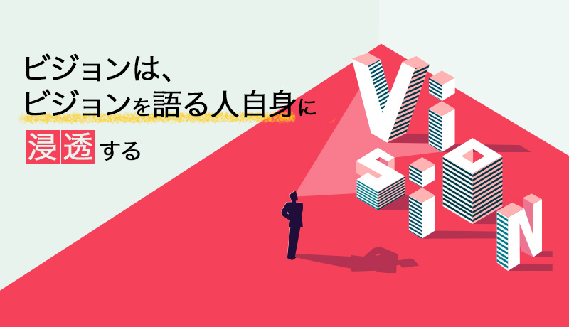 ビジョンは、ビジョンを語る人自身に浸透する