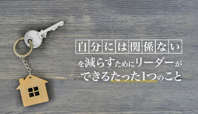 「自分には関係ない」を減らすためにリーダーができるたった1つのこと