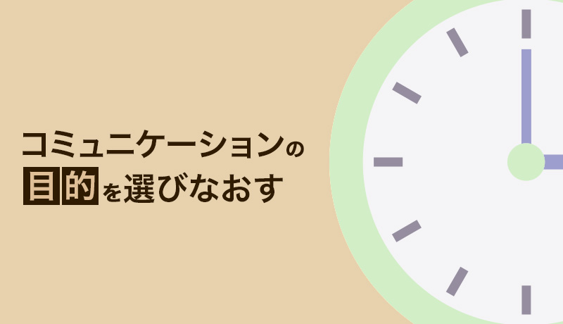 コミュニケーションの目的を選びなおす