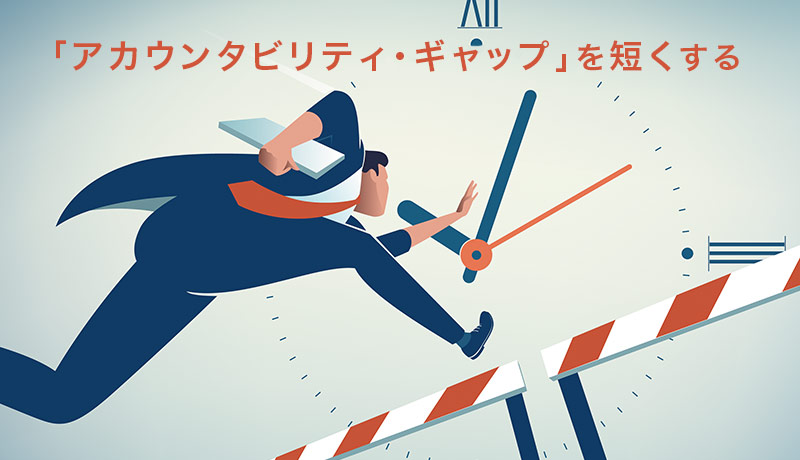 「アカウンタビリティ・ギャップ」を短くする 