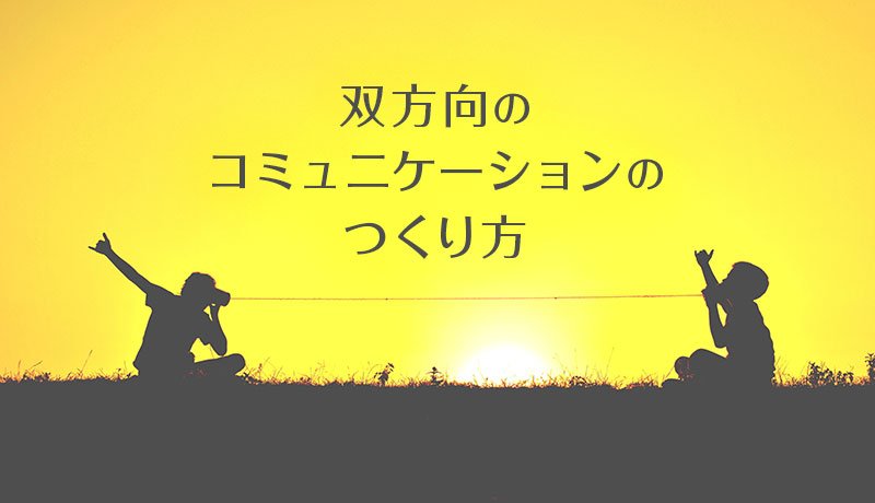 双方向のコミュニケーションのつくり方