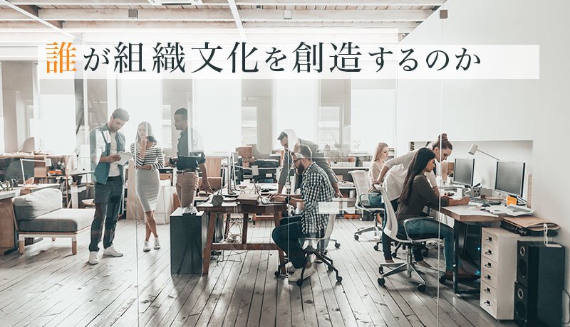 誰が組織文化を創造するのか