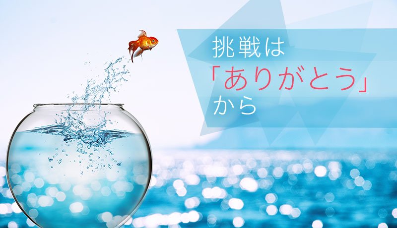 挑戦は「ありがとう」から