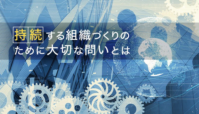 持続する組織づくりのために大切な問いとは
