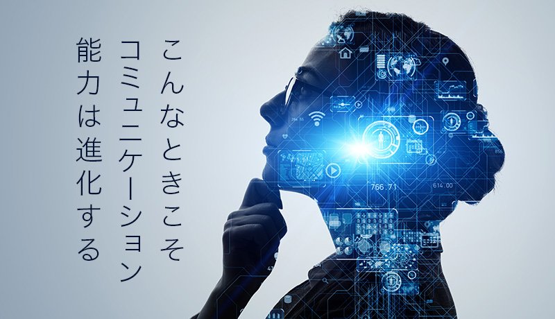 こんなときこそコミュニケーション能力は進化する