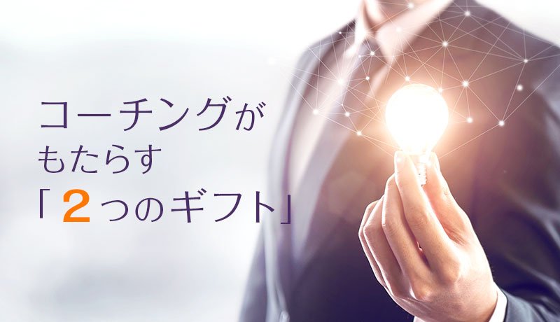 コーチングがもたらす「2つのギフト」