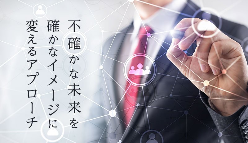 不確かな未来を確かなイメージに変えるアプローチ