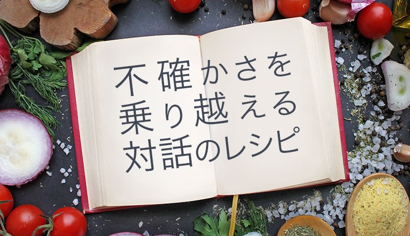 不確かさを乗り越える対話のレシピ