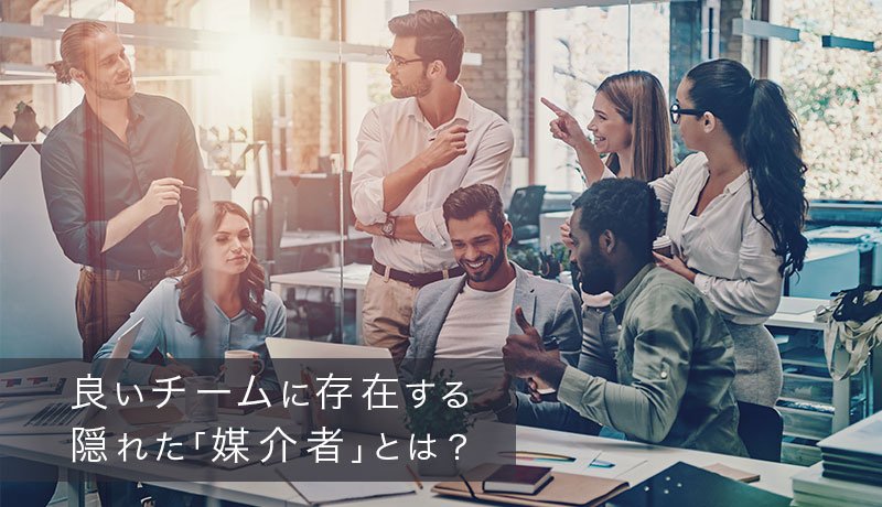 良いチームに存在する隠れた「媒介者」とは？