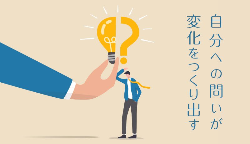 自分への問いが変化をつくり出す