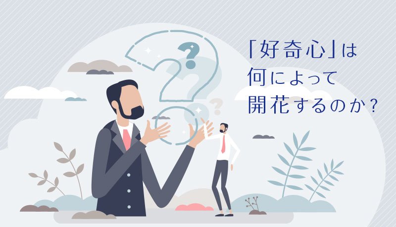 「好奇心」は何によって開花するのか？