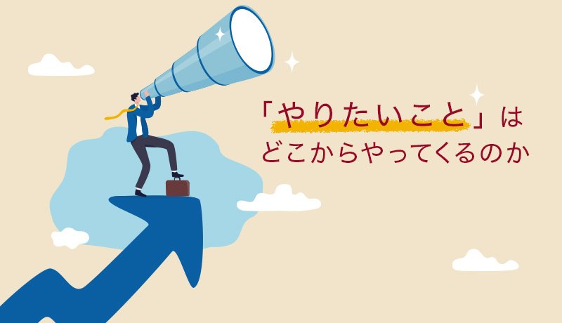 「やりたいこと」はどこからやってくるのか
