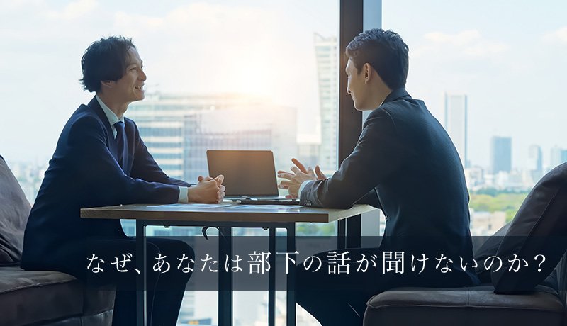 なぜ、あなたは部下の話が聞けないのか？