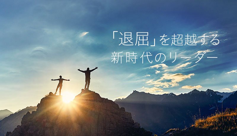 「退屈」を超越する新時代のリーダー