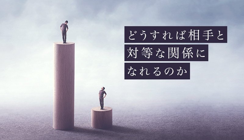 どうすれば相手と対等な関係になれるのか