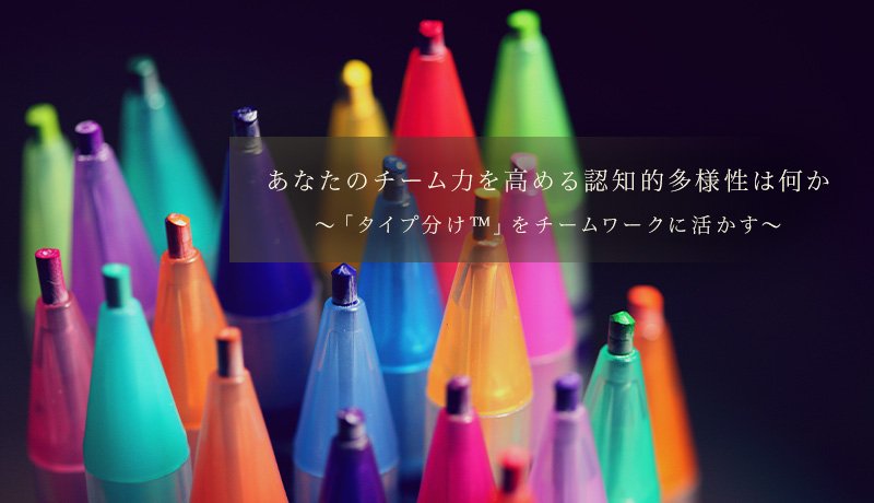 あなたのチーム力を高める認知的多様性は何か ～「タイプ分け™」をチームワークに活かす～