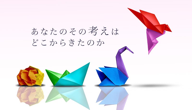 あなたのその考えはどこからきたのか