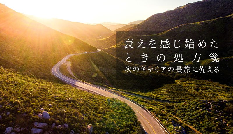 衰えを感じ始めたときの処方箋 - 次のキャリアの長旅に備える