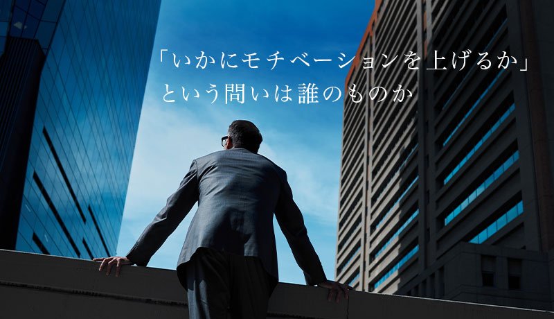 「いかにモチベーションを上げるか」という問いは誰のものか