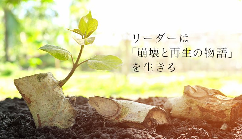 リーダーは「崩壊と再生の物語」を生きる